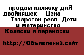 продам каляску длЯ двойняшек  › Цена ­ 15 000 - Татарстан респ. Дети и материнство » Коляски и переноски   